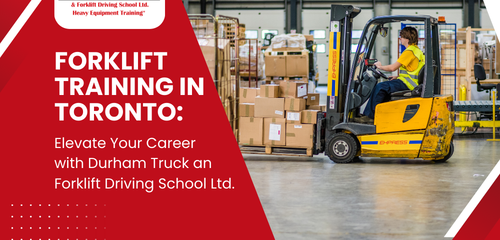 Forklift Training in Toronto: Elevate Your Career with Durham Truck and Forklift Driving School Ltd.