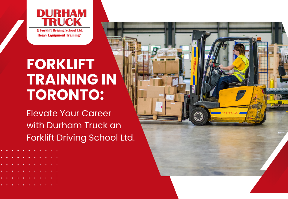 Forklift Training in Toronto: Elevate Your Career with Durham Truck and Forklift Driving School Ltd.
